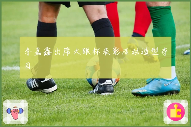 李嘉鑫出席大眼杯表彰活动造型夺目