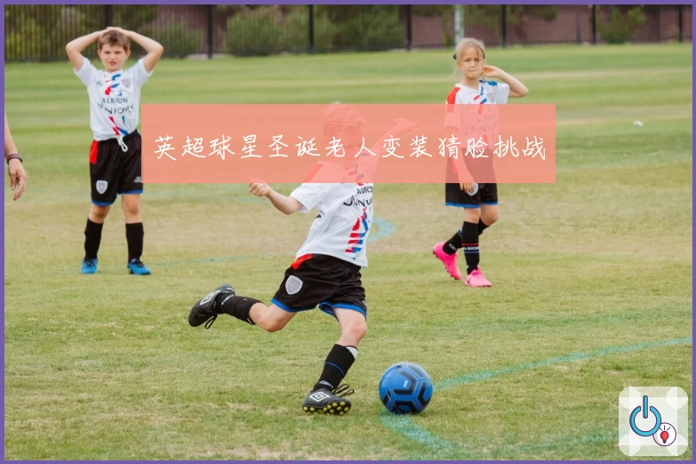 英超球星圣诞老人变装猜脸挑战