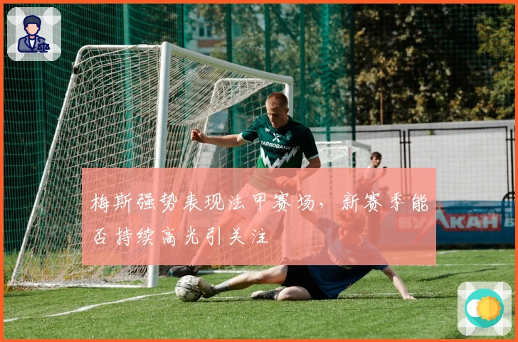 梅斯强势表现法甲赛场,新赛季能否持续高光引关注