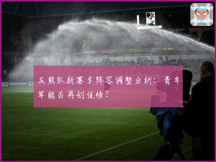 灰熊队新赛季阵容调整分析：青年军能否再创佳绩？