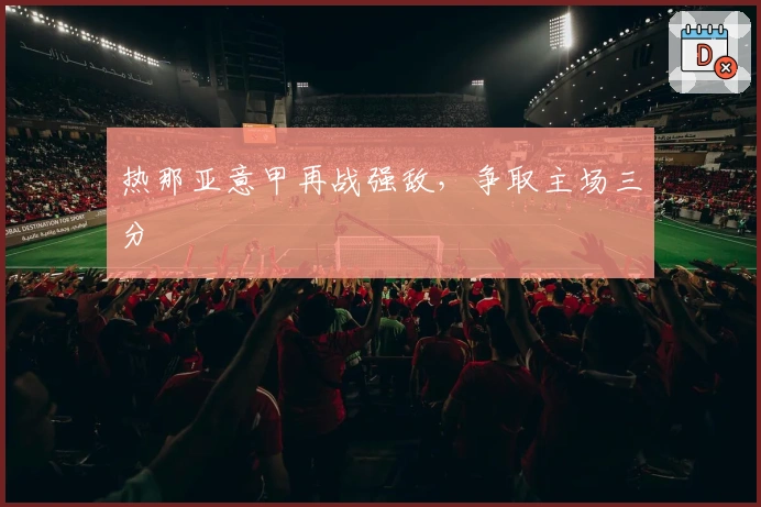 热那亚意甲再战强敌,争取主场三分