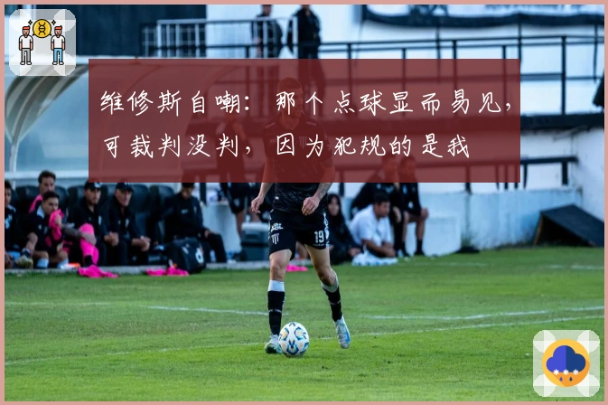 维修斯自嘲：那个点球显而易见，可裁判没判，因为犯规的是我