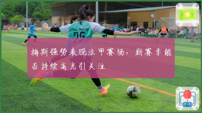 梅斯强势表现法甲赛场，新赛季能否持续高光引关注