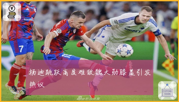 杨迪跳跃高度难敌魏大勋膝盖引发热议