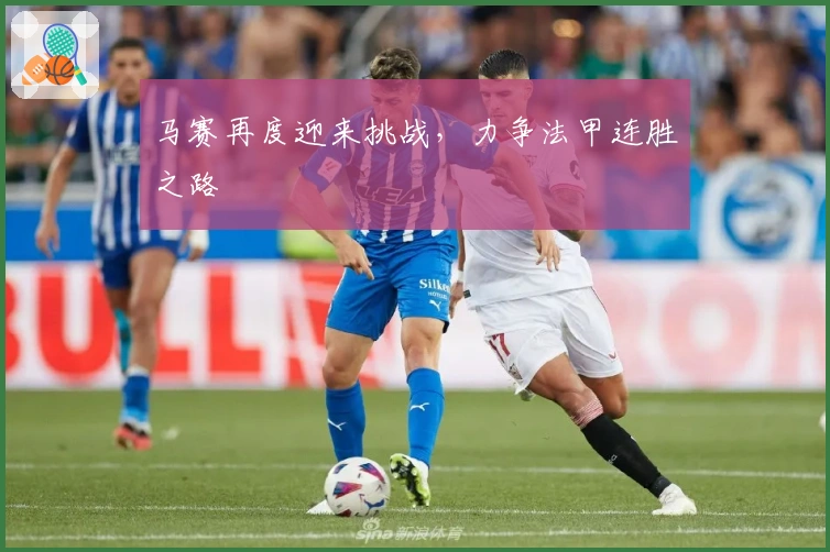 马赛再度迎来挑战,力争法甲连胜之路