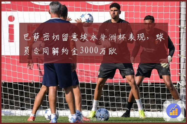 巴萨密切留意埃永非洲杯表现，球员合同解约金3000万欧