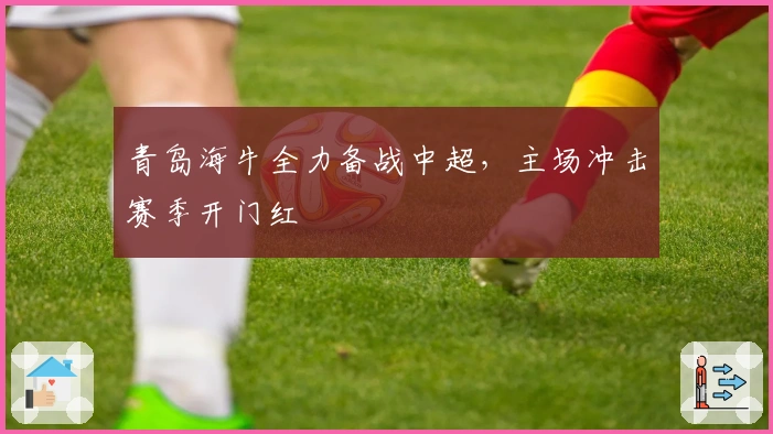 青岛海牛全力备战中超，主场冲击赛季开门红